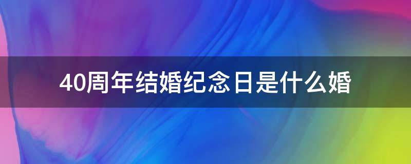 40周年结婚纪念日是什么婚 50周年结婚纪念日是什么婚