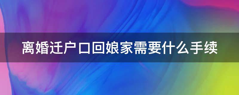 离婚迁户口回娘家需要什么手续（离婚迁户口回娘家需要什么手续和证件本镇）