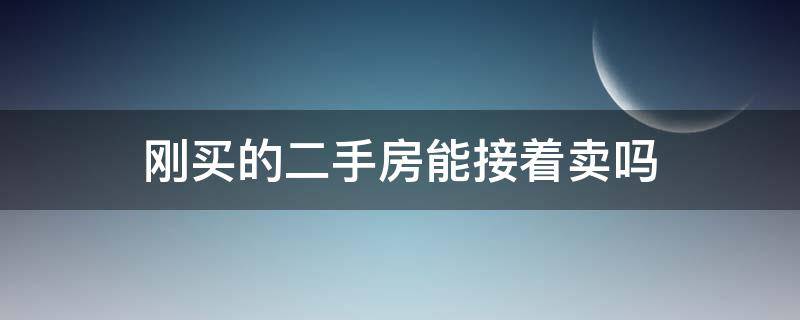 刚买的二手房能接着卖吗（二手房刚刚买过来可以转手卖吗?）