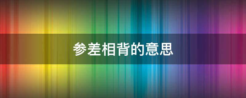 参差相背的意思（参差向背成语解析）