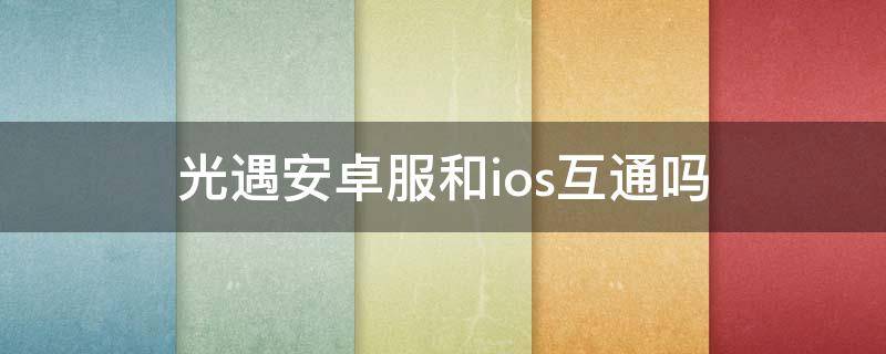 光遇安卓服和ios互通吗 光遇安卓官服和ios互通吗