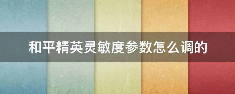 和平精英灵敏度参数怎么调的 和平精英参数修改灵敏度