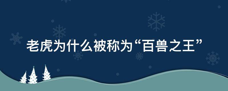 老虎为什么被称为“百兽之王” 老虎为什么被称为百兽之王的原因