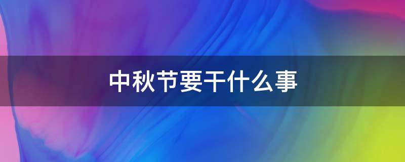 中秋节要干什么事 中秋节要干什么事情作文200字