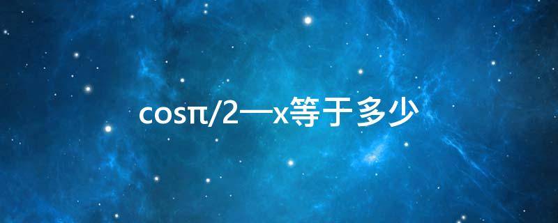 cos(π/2—x)等于多少（cos(π/2-x等于）