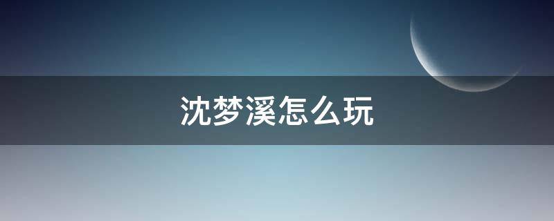 沈梦溪怎么玩（沈梦溪怎么玩好）