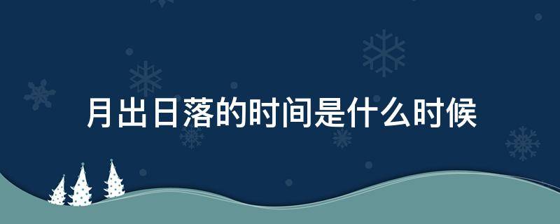 月出日落的时间是什么时候 月份日出日落时间
