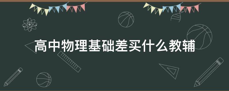 高中物理基础差买什么教辅（高一物理基础差应该买什么教辅）