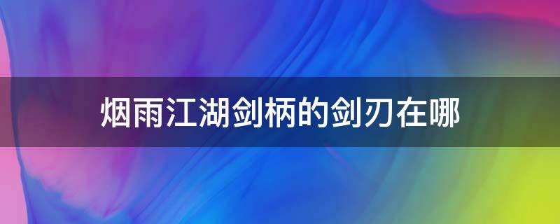 烟雨江湖剑柄的剑刃在哪 烟雨江湖剑柄之谜没有剑柄