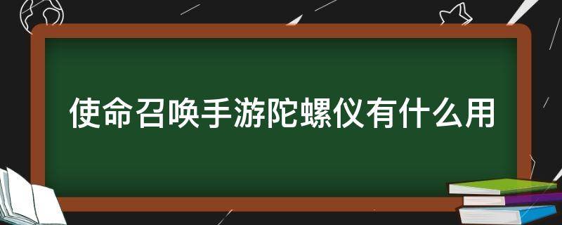 使命召唤手游陀螺仪有什么用（使命召唤手游陀螺仪是啥）