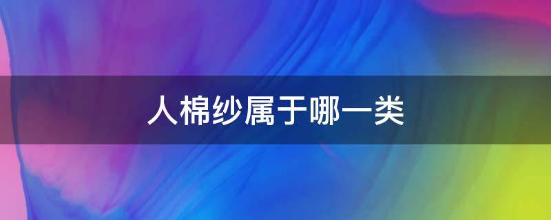 人棉纱属于哪一类 人棉是化纤纱还是棉纱