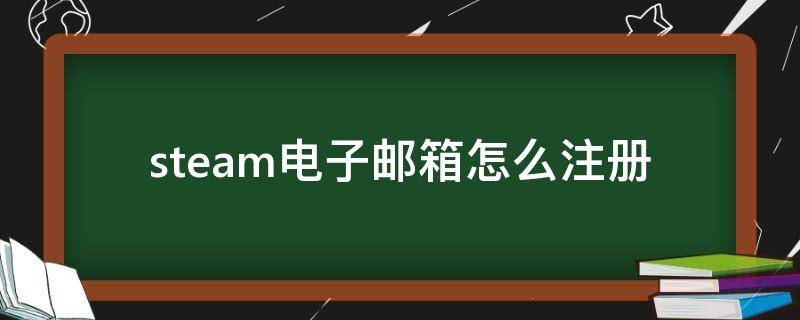 steam电子邮箱怎么注册 Steam电子邮箱注册