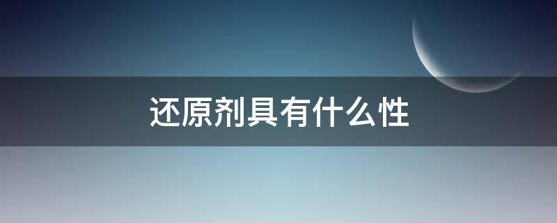 还原剂具有什么性 还原剂具有什么性质