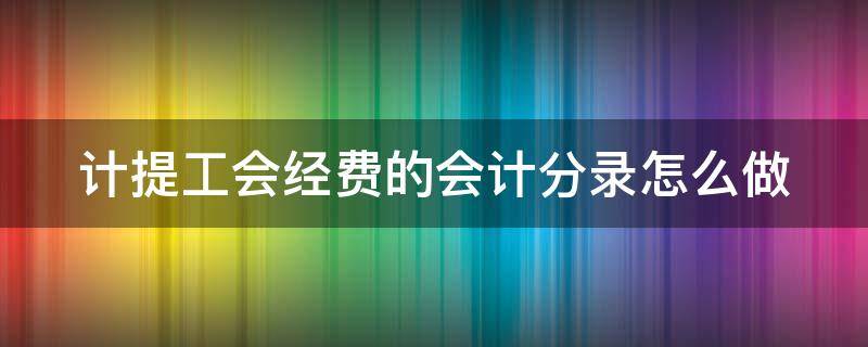 计提工会经费的会计分录怎么做 计提工会经费会计分录最新