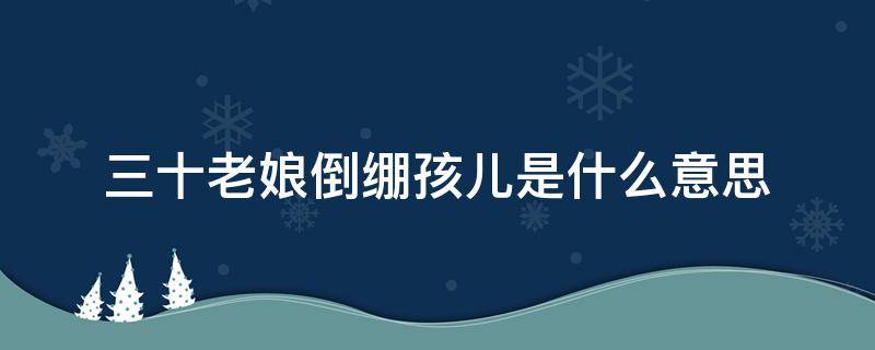 三十老娘倒绷孩儿是什么意思（三十老娘倒绷婴儿）