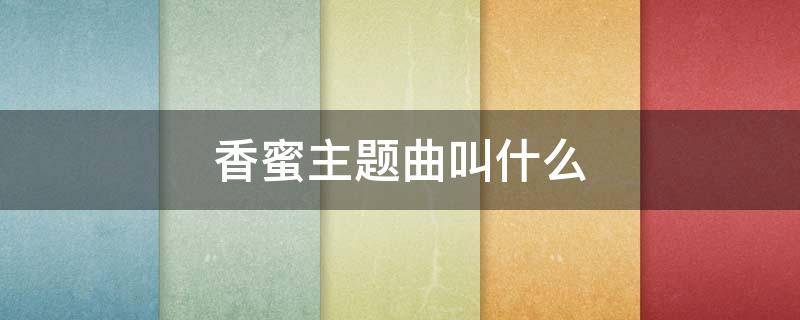 香蜜主题曲叫什么（香蜜主题曲叫什么名字）
