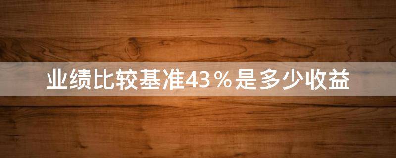 业绩比较基准4.3％是多少收益 业绩比较基准4.1%怎么算收益