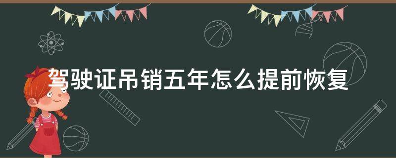 驾驶证吊销五年怎么提前恢复 驾证吊销5年,当中能恢复么?