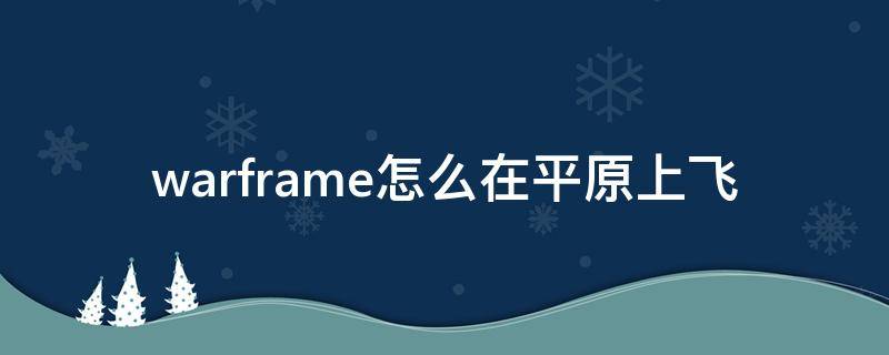 warframe怎么在平原上飞（warframe怎么在平原上用飞行器）