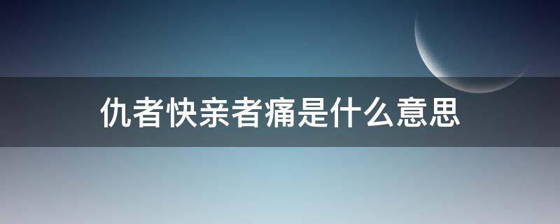 仇者快亲者痛是什么意思（痛者亲,仇者快）