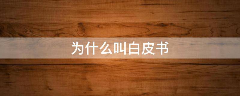 为什么叫白皮书（白皮书为什么叫白皮书）