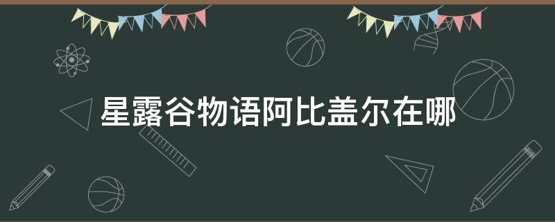 星露谷物语阿比盖尔在哪 星露谷物语阿比盖尔在哪工作