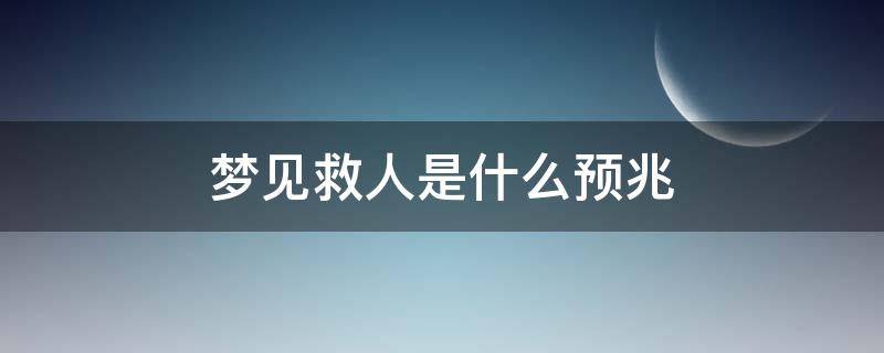 梦见救人是什么预兆（梦见救人是什么预兆解梦）