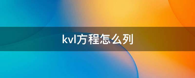 kvl方程怎么列 kvl方程怎么列含电容