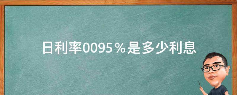 日利率0.095％是多少利息（日利率0.095是多少钱）