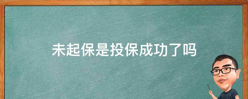 未起保是投保成功了吗（买了保险显示未起保什么意思）