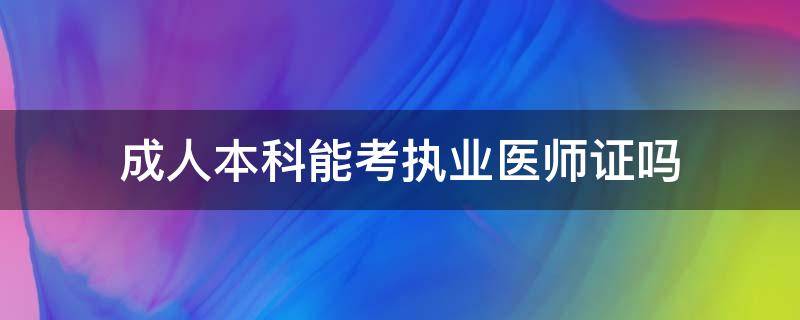 成人本科能考执业医师证吗（成人本科毕业可以考执业医师吗）