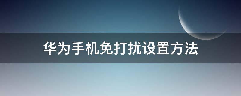 华为手机免打扰设置方法（华为手机 免打扰 设置）