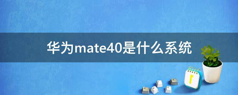 华为mate40是什么系统 华为mate40是什么系统版本