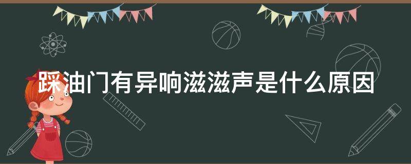 踩油门有异响滋滋声是什么原因 踩油门有异响滋滋声是什么原因造成的