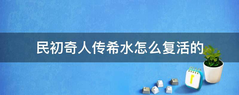 民初奇人传希水怎么复活的 民初奇人传希水死了是真的吗