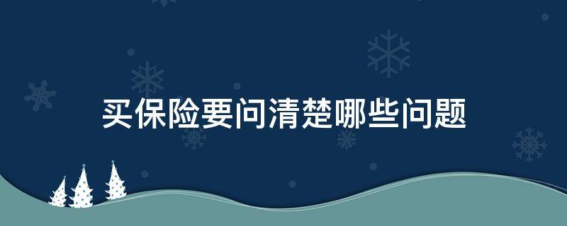买保险要问清楚哪些问题（买保险需要问的几个问题）