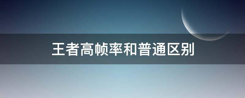 王者高帧率和普通区别（王者荣耀高帧率有什么区别）