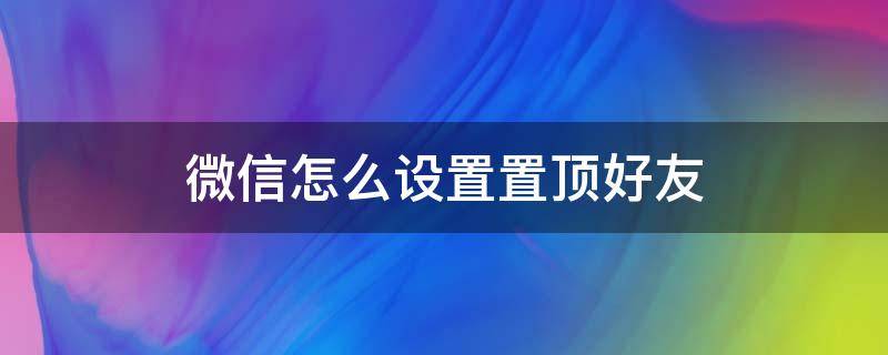 微信怎么设置置顶好友（微信怎么置顶好友苹果手机）