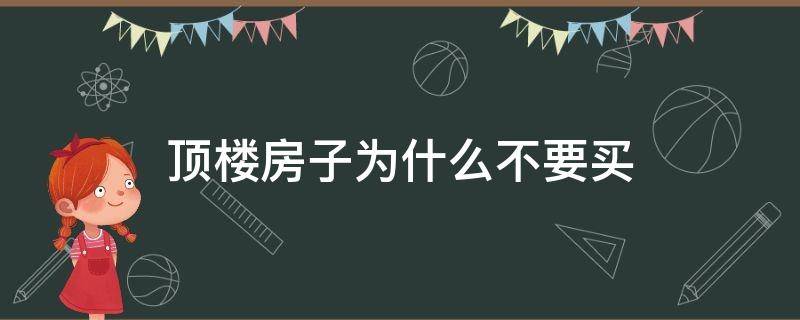 顶楼房子为什么不要买（顶楼房子为什么不要买风水）