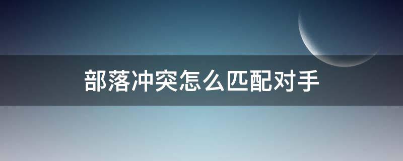部落冲突怎么匹配对手 部落冲突怎么能匹配到比较弱的对手