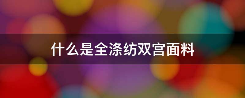 什么是全涤纺双宫面料（什么是真丝双宫面料）