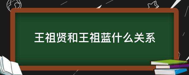 王祖贤和王祖蓝什么关系 王祖贤王祖蓝有关系