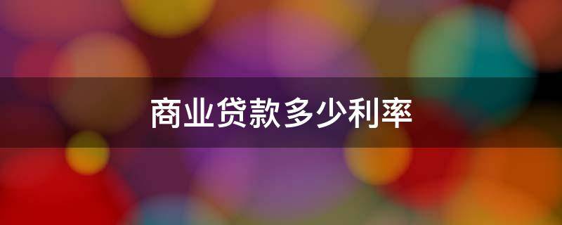 商业贷款多少利率 商业贷款一般利率多少