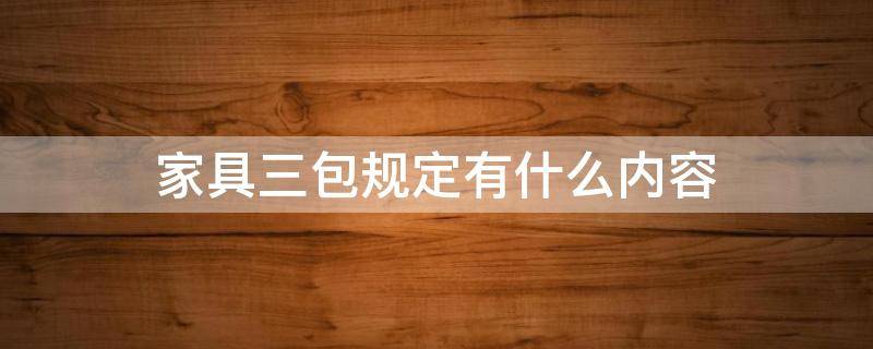 家具三包规定有什么内容（家具类三包规定）