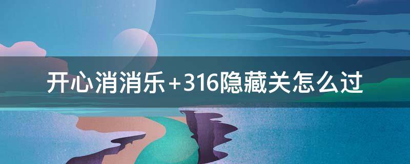 开心消消乐+316隐藏关怎么过 开心消消乐316隐藏关怎么过视频教程