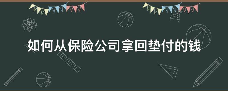 如何从保险公司拿回垫付的钱 保险自己垫付的钱怎么弄出来?