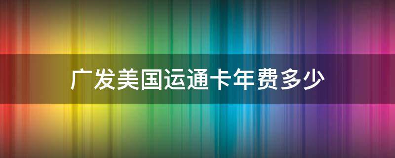 广发美国运通卡年费多少 广发美国运通生活+卡年费是多少