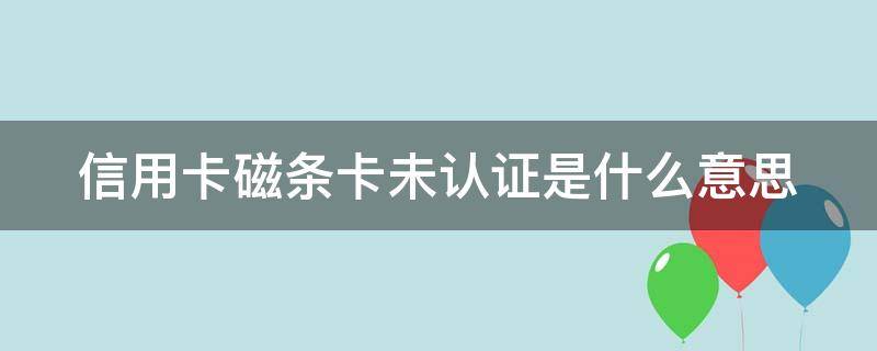 信用卡磁条卡未认证是什么意思（刷卡时提示磁条卡未认证）