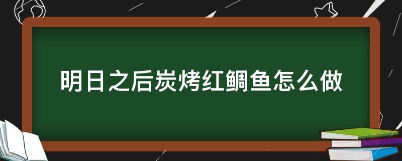 明日之后炭烤红鲷鱼怎么做 明日之后烤太阳鱼怎么做