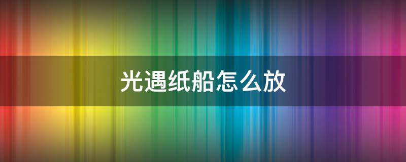 光遇纸船怎么放 光遇纸船怎么放不了